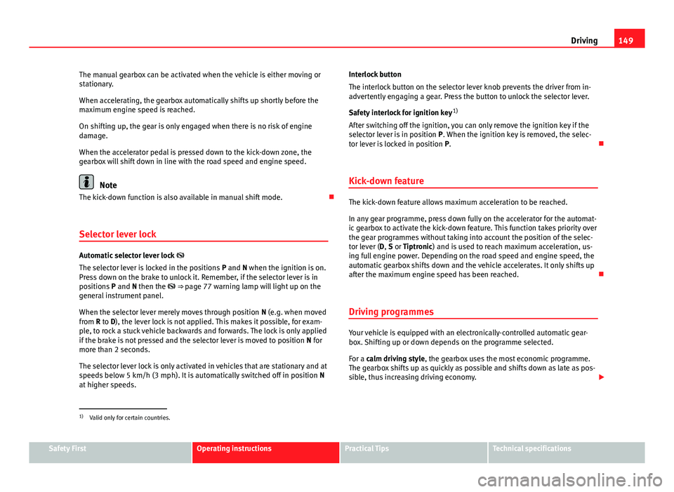 Seat Toledo 2013  Owners manual 149
Driving
The manual gearbox can be activated when the vehicle is either moving or
stationary.
When accelerating, the gearbox automatically shifts up shortly before the
maximum engine speed is reach