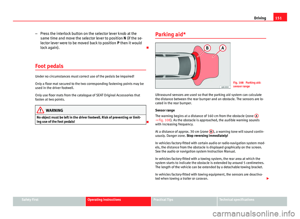 Seat Toledo 2013  Owners manual 151
Driving
– Press the interlock button on the selector lever knob at the
same time and move the selector lever to position N (if the se-
lector lever were to be moved back to position  P then it w