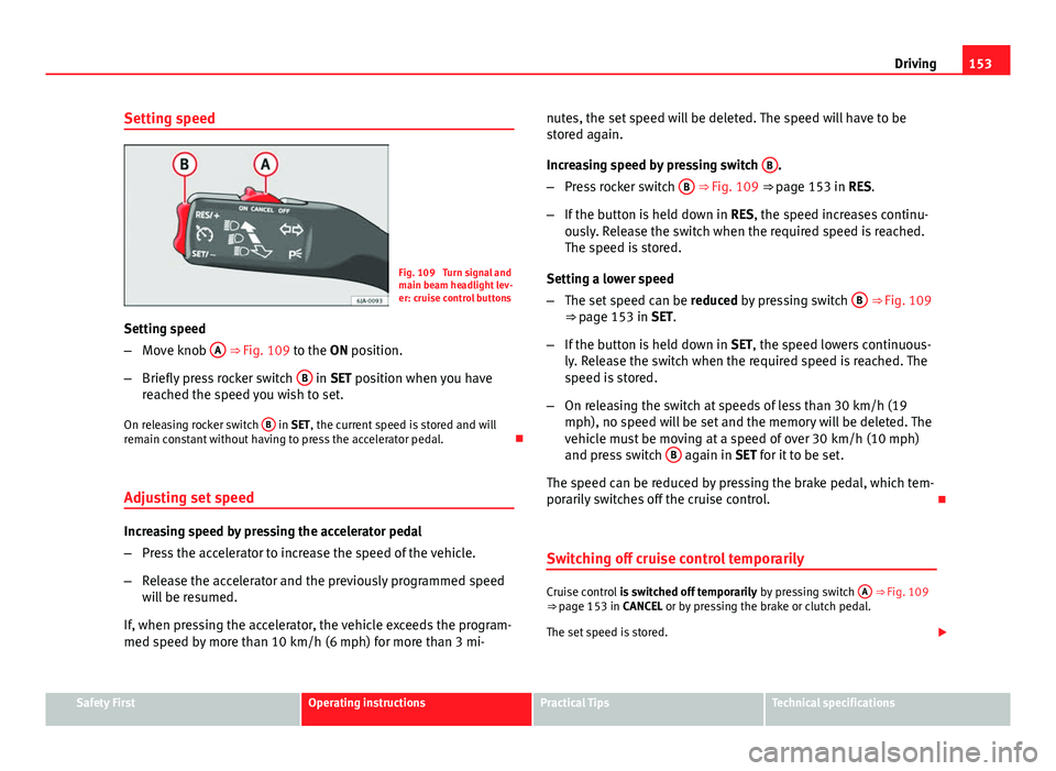 Seat Toledo 2013  Owners manual 153
Driving
Setting speed
Fig. 109  Turn signal and
main beam headlight lev-
er: cruise control buttons
Setting speed
– Move knob  A
 ⇒ Fig. 109 to the ON position.
– Briefly press rocker swit