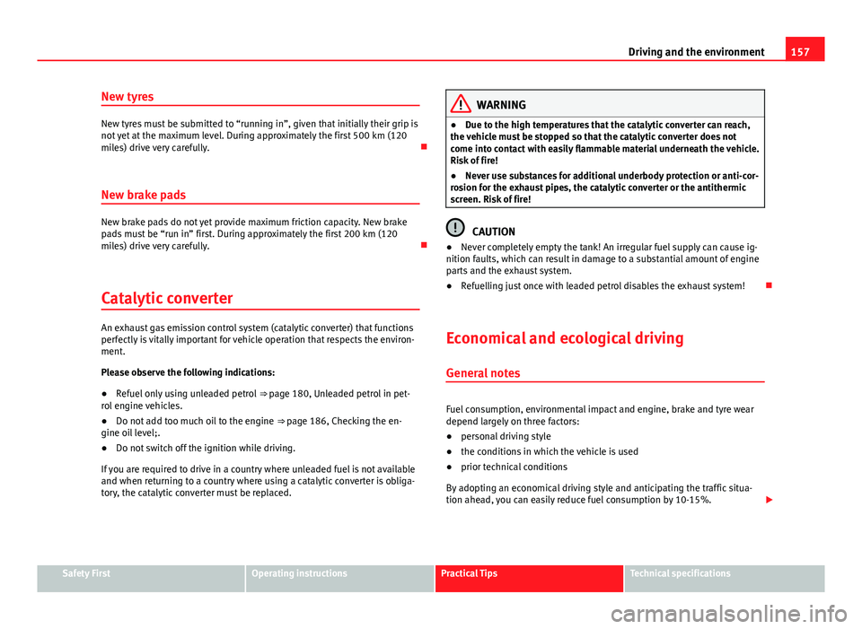 Seat Toledo 2013 Owners Guide 157
Driving and the environment
New tyres
New tyres must be submitted to “running in”, given that initially their grip is
not yet at the maximum level. During approximately the first 500 km (120
m
