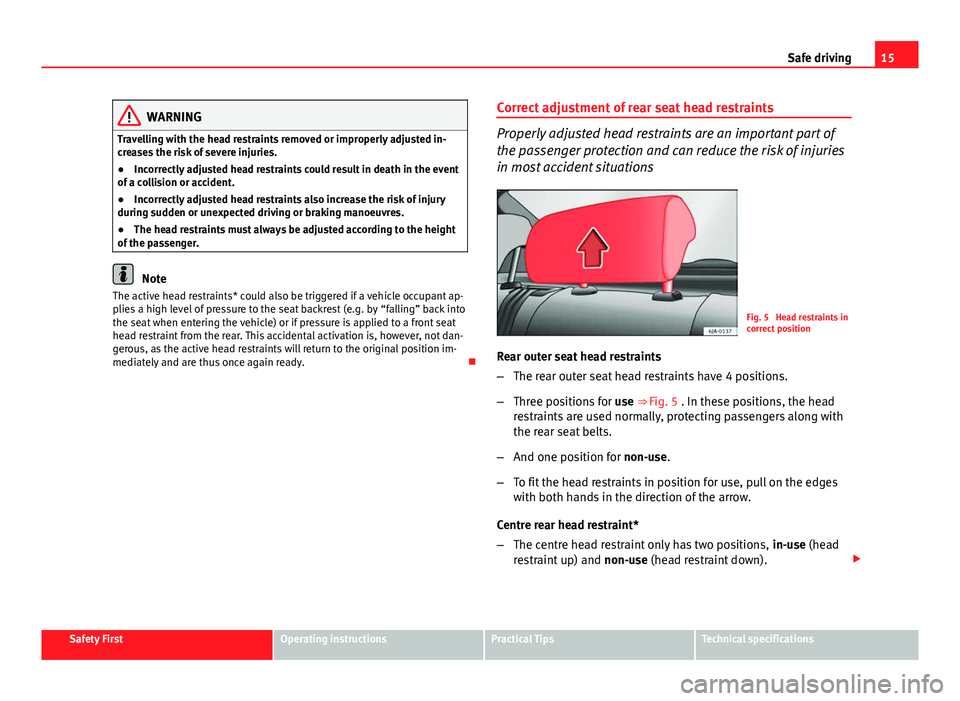 Seat Toledo 2013  Owners manual 15
Safe driving
WARNING
Travelling with the head restraints removed or improperly adjusted in-
creases the risk of severe injuries.
● Incorrectly adjusted head restraints could result in death in th