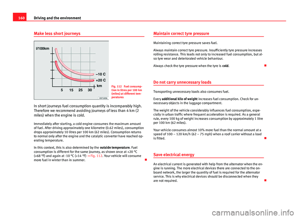 Seat Toledo 2013 Owners manual 160Driving and the environment
Make less short journeys
Fig. 112 Fuel consump-
tion in litres per 100 km
(miles) at different tem-
peratures
In short journeys fuel consumption quantity is incomparabl Seat Toledo 2013 Owners manual 160Driving and the environment
Make less short journeys
Fig. 112 Fuel consump-
tion in litres per 100 km
(miles) at different tem-
peratures
In short journeys fuel consumption quantity is incomparabl