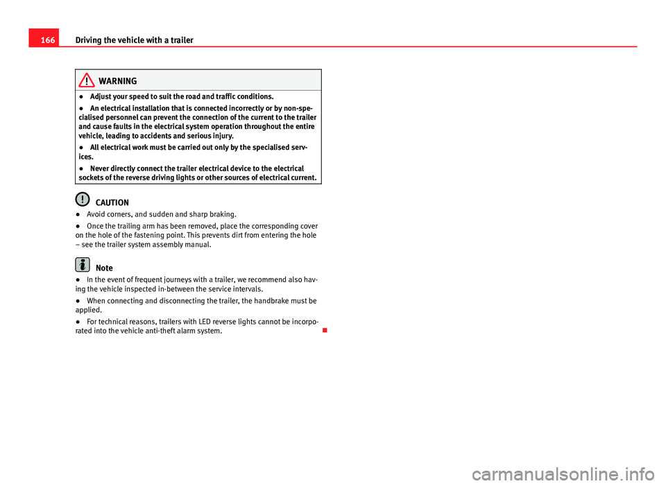 Seat Toledo 2013  Owners manual 166Driving the vehicle with a trailer
WARNING
● Adjust your speed to suit the road and traffic conditions.
● An electrical installation that is connected incorrectly or by non-spe-
cialised person