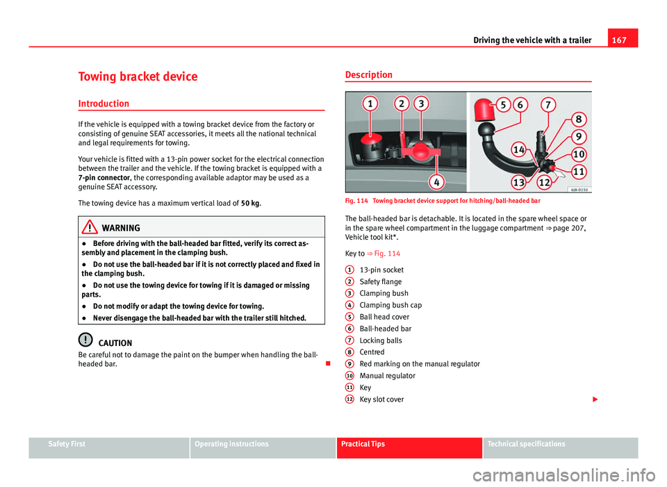 Seat Toledo 2013 Owners manual 167
Driving the vehicle with a trailer
Towing bracket device Introduction
If the vehicle is equipped with a towing bracket device from the factory or
consisting of genuine SEAT accessories, it meets a Seat Toledo 2013 Owners manual 167
Driving the vehicle with a trailer
Towing bracket device Introduction
If the vehicle is equipped with a towing bracket device from the factory or
consisting of genuine SEAT accessories, it meets a