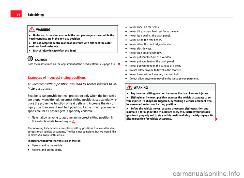 Seat Toledo 2013 User Guide 16Safe driving
WARNING
● Under no circumstances should the rear passengers travel while the
head restraints are in the non-use position.
● Do not swap the centre rear head restraint with either of Seat Toledo 2013 User Guide 16Safe driving
WARNING
● Under no circumstances should the rear passengers travel while the
head restraints are in the non-use position.
● Do not swap the centre rear head restraint with either of