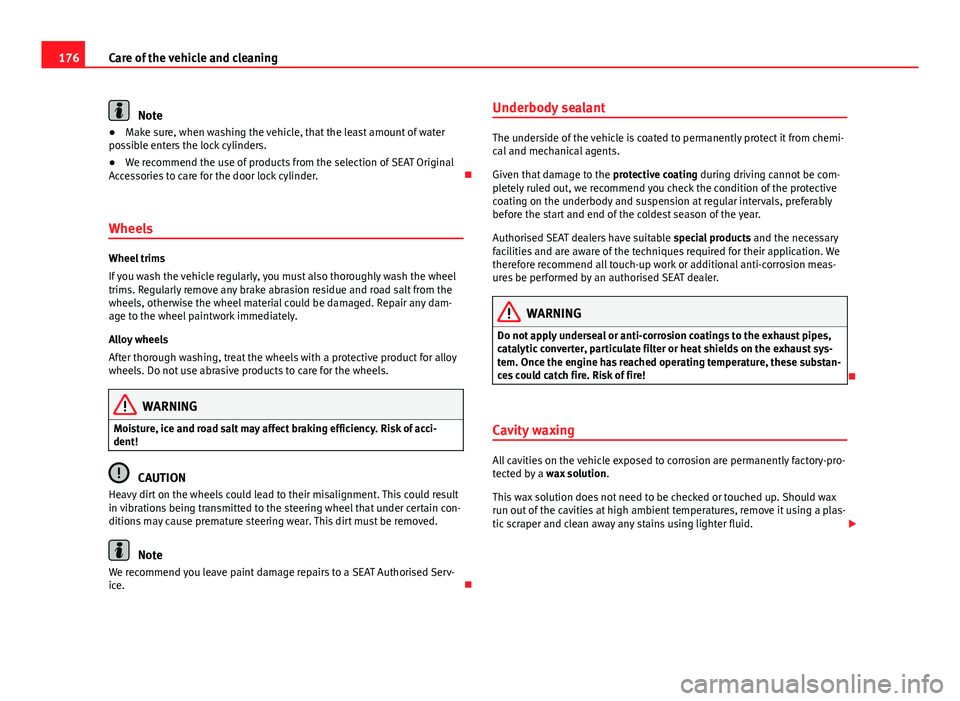 Seat Toledo 2013 User Guide 176Care of the vehicle and cleaning
Note
● Make sure, when washing the vehicle, that the least amount of water
possible enters the lock cylinders.
● We recommend the use of products from the selec