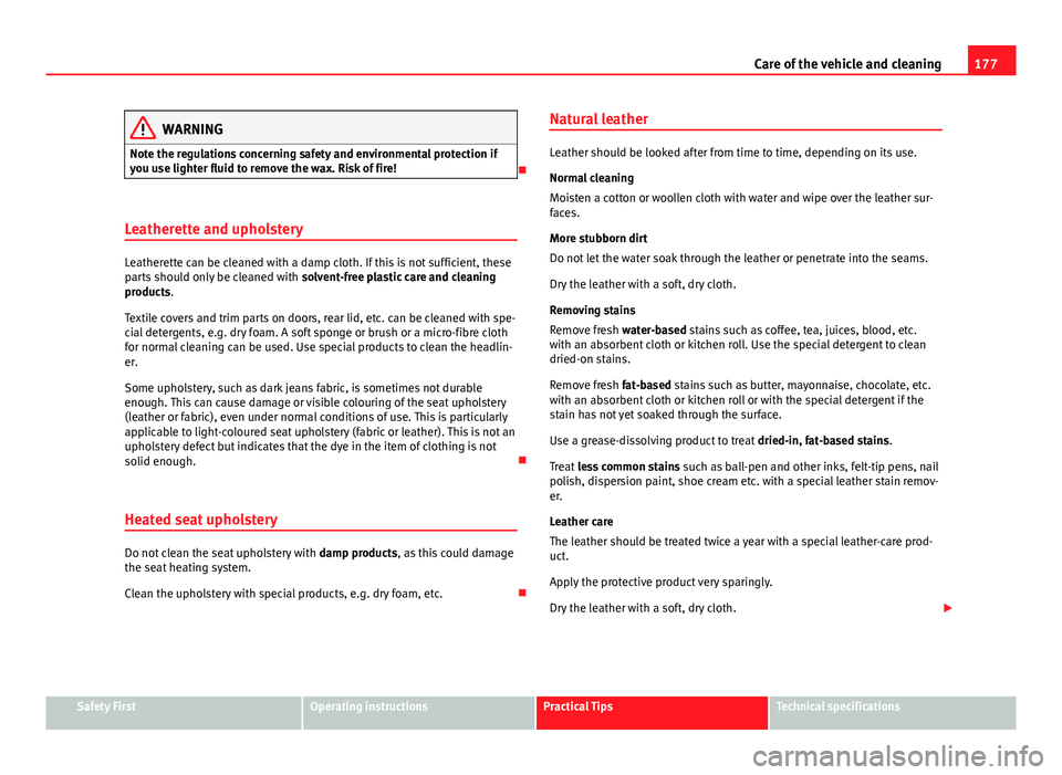 Seat Toledo 2013 Owners manual 177
Care of the vehicle and cleaning
WARNING
Note the regulations concerning safety and environmental protection if
you use lighter fluid to remove the wax. Risk of fire!
Leatherette and upholster Seat Toledo 2013 Owners manual 177
Care of the vehicle and cleaning
WARNING
Note the regulations concerning safety and environmental protection if
you use lighter fluid to remove the wax. Risk of fire!
Leatherette and upholster
