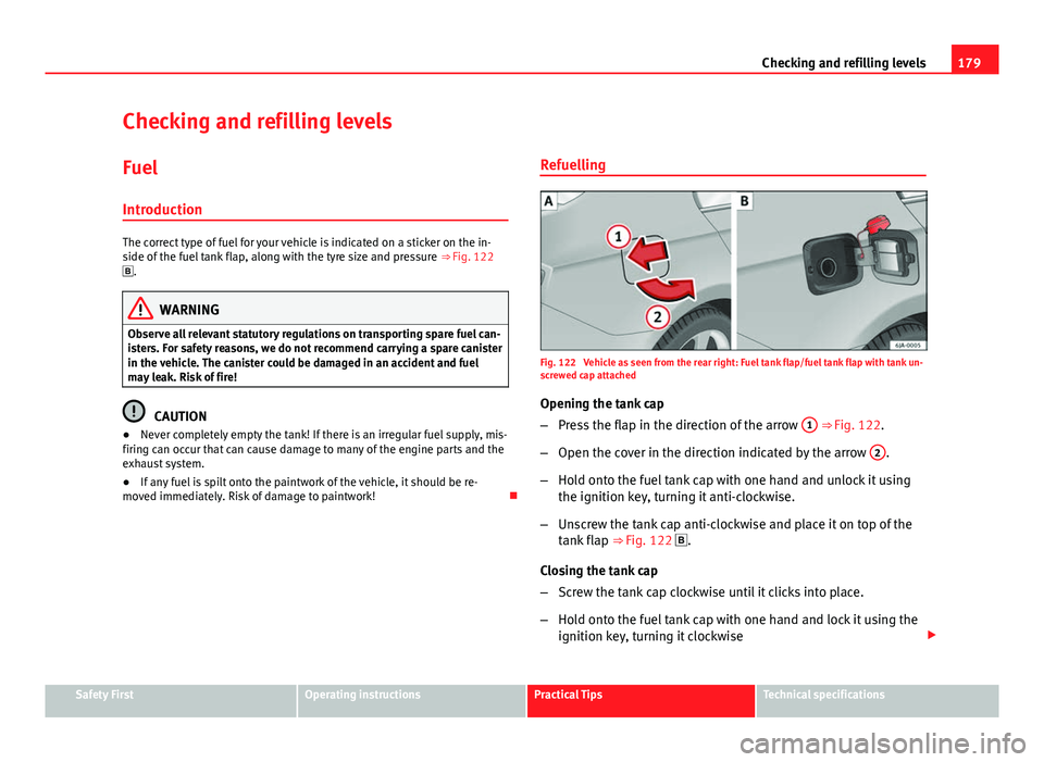 Seat Toledo 2013 User Guide 179
Checking and refilling levels
Checking and refilling levels Fuel
Introduction
The correct type of fuel for your vehicle is indicated on a sticker on the in-
side of the fuel tank flap, along with 