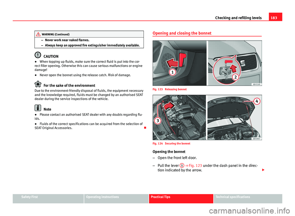 Seat Toledo 2013 User Guide 183
Checking and refilling levels
WARNING (Continued)
– Never work near naked flames.
– Always keep an approved fire extinguisher immediately available.
CAUTION
● When topping up fluids, make su