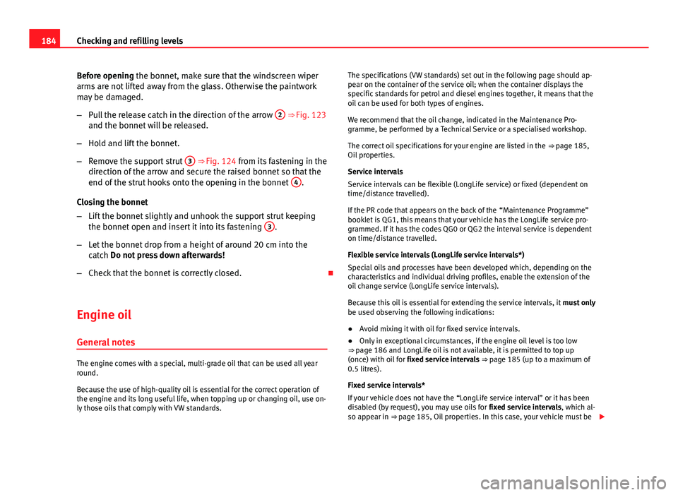 Seat Toledo 2013 Owners manual 184Checking and refilling levels
Before opening the bonnet, make sure that the windscreen wiper
arms are not lifted away from the glass. Otherwise the paintwork
may be damaged.
–Pull the release cat Seat Toledo 2013 Owners manual 184Checking and refilling levels
Before opening the bonnet, make sure that the windscreen wiper
arms are not lifted away from the glass. Otherwise the paintwork
may be damaged.
–Pull the release cat