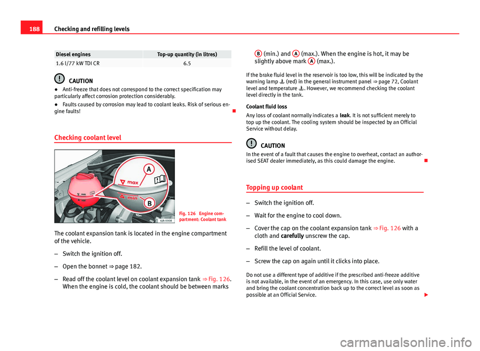 Seat Toledo 2013 Owners manual 188Checking and refilling levels
Diesel enginesTop-up quantity (in litres)1.6 l/77 kW TDI CR6.5
CAUTION
● Anti-freeze that does not correspond to the correct specification may
particularly affect co Seat Toledo 2013 Owners manual 188Checking and refilling levels
Diesel enginesTop-up quantity (in litres)1.6 l/77 kW TDI CR6.5
CAUTION
● Anti-freeze that does not correspond to the correct specification may
particularly affect co