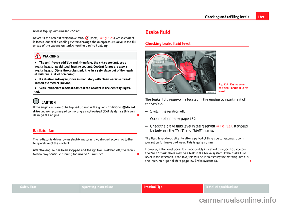 Seat Toledo 2013 Owners manual 189
Checking and refilling levels
Always top up with unused coolant.
Never fill the coolant tank above mark A
(max.) ⇒ Fig. 126 Excess coolant
is forced out of the cooling system through the ove Seat Toledo 2013 Owners manual 189
Checking and refilling levels
Always top up with unused coolant.
Never fill the coolant tank above mark A
(max.) ⇒ Fig. 126 Excess coolant
is forced out of the cooling system through the ove