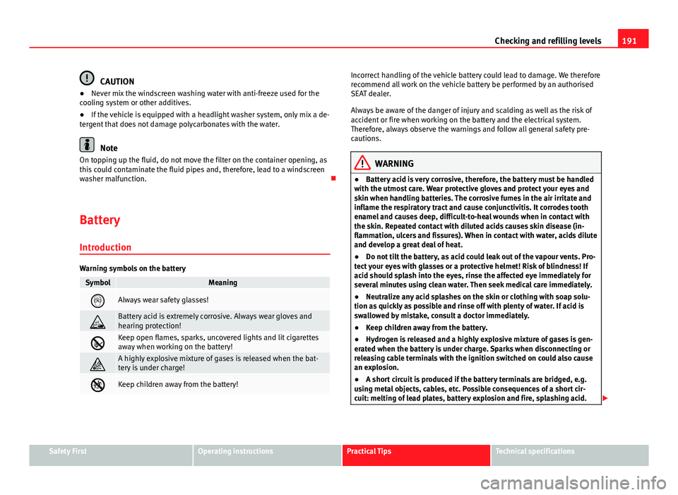 Seat Toledo 2013 Owners manual 191
Checking and refilling levels
CAUTION
● Never mix the windscreen washing water with anti-freeze used for the
cooling system or other additives.
● If the vehicle is equipped with a headlight wa Seat Toledo 2013 Owners manual 191
Checking and refilling levels
CAUTION
● Never mix the windscreen washing water with anti-freeze used for the
cooling system or other additives.
● If the vehicle is equipped with a headlight wa
