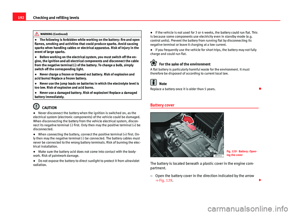 Seat Toledo 2013  Owners manual 192Checking and refilling levels
WARNING (Continued)
● The following is forbidden while working on the battery: fire and open
flames, smoking and activities that could produce sparks. Avoid causing
