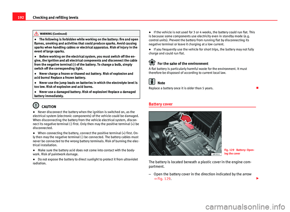 Seat Toledo 2013 Owners manual 192Checking and refilling levels
WARNING (Continued)
● The following is forbidden while working on the battery: fire and open
flames, smoking and activities that could produce sparks. Avoid causing
Seat Toledo 2013 Owners manual 192Checking and refilling levels
WARNING (Continued)
● The following is forbidden while working on the battery: fire and open
flames, smoking and activities that could produce sparks. Avoid causing