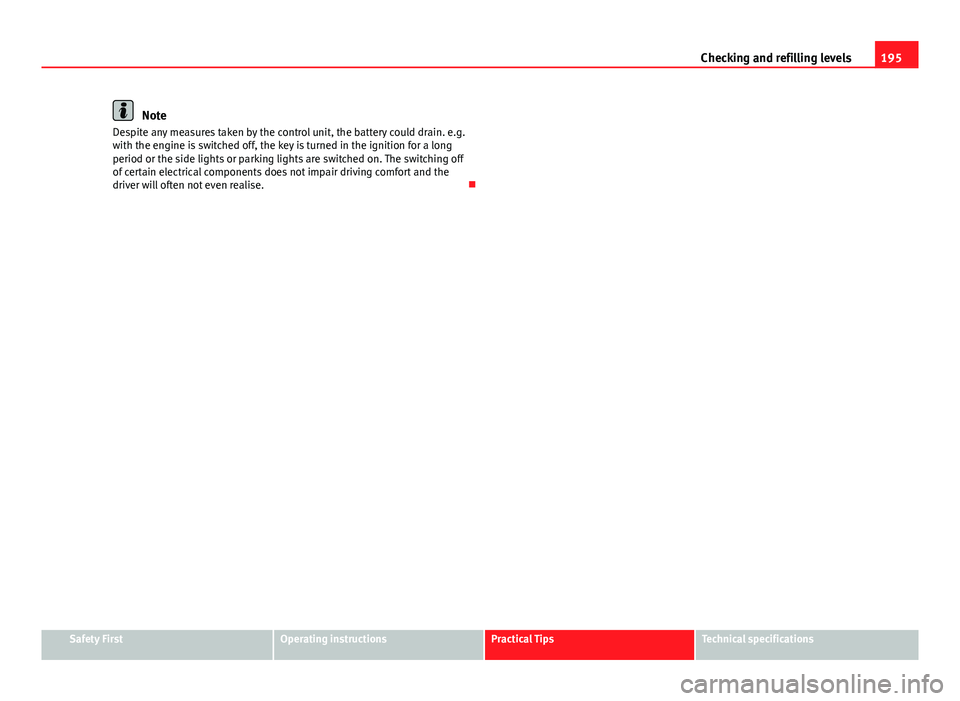 Seat Toledo 2013 Owners Guide 195
Checking and refilling levels
Note
Despite any measures taken by the control unit, the battery could drain. e.g.
with the engine is switched off, the key is turned in the ignition for a long
perio