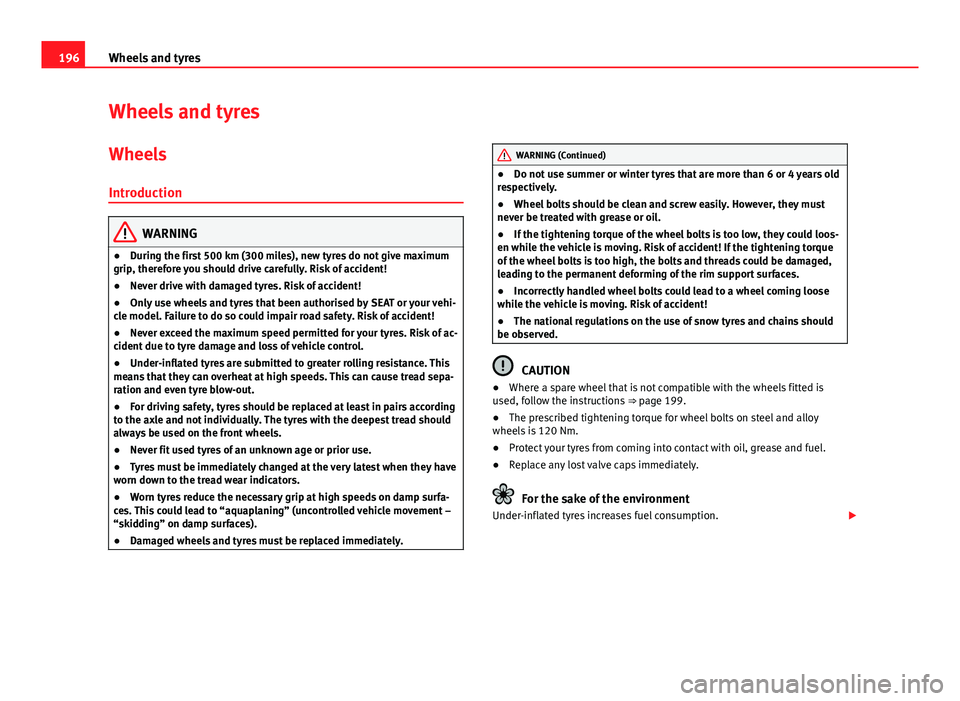 Seat Toledo 2013 Owners manual 196Wheels and tyres
Wheels and tyres
Wheels
Introduction
WARNING
● During the first 500 km (300 miles), new tyres do not give maximum
grip, therefore you should drive carefully. Risk of accident!
Seat Toledo 2013 Owners manual 196Wheels and tyres
Wheels and tyres
Wheels
Introduction
WARNING
● During the first 500 km (300 miles), new tyres do not give maximum
grip, therefore you should drive carefully. Risk of accident!