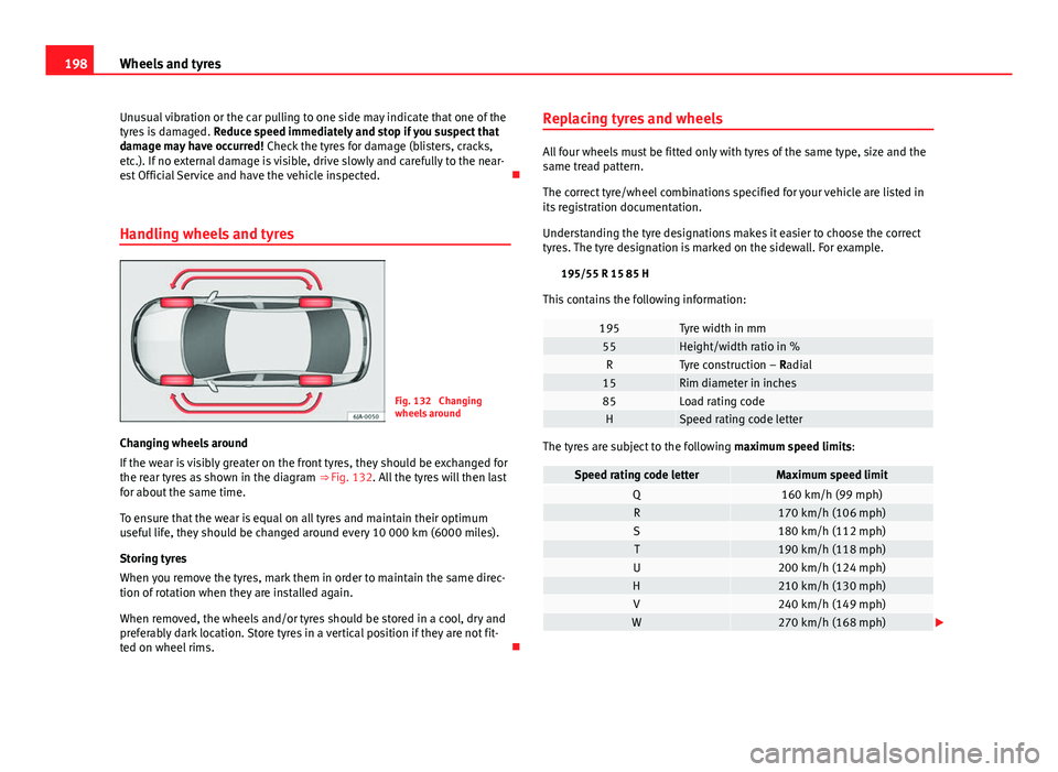 Seat Toledo 2013  Owners manual 198Wheels and tyres
Unusual vibration or the car pulling to one side may indicate that one of the
tyres is damaged.  Reduce speed immediately and stop if you suspect that
damage may have occurred!  Ch
