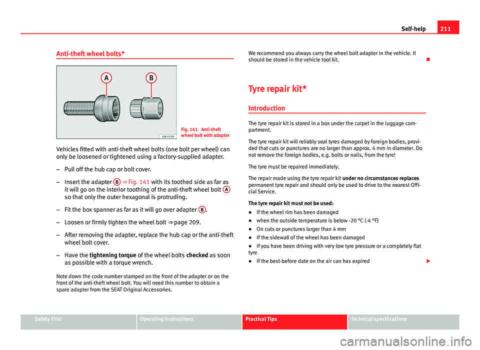 Seat Toledo 2013 Owners manual 211
Self-help
Anti-theft wheel bolts*
Fig. 141 Anti-theft
wheel bolt with adapter
Vehicles fitted with anti-theft wheel bolts (one bolt per wheel) can
only be loosened or tightened using a factory-su Seat Toledo 2013 Owners manual 211
Self-help
Anti-theft wheel bolts*
Fig. 141 Anti-theft
wheel bolt with adapter
Vehicles fitted with anti-theft wheel bolts (one bolt per wheel) can
only be loosened or tightened using a factory-su