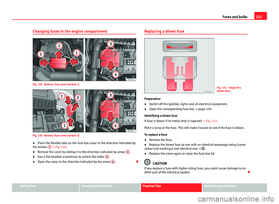 Seat Toledo 2013  Owners manual 221
Fuses and bulbs
Changing fuses in the engine compartment
Fig. 149  Battery: fuse cover (variant 1)
Fig. 150  Battery: fuse cover (variant 2)
● Press the flexible tabs on the fuse box cover in th