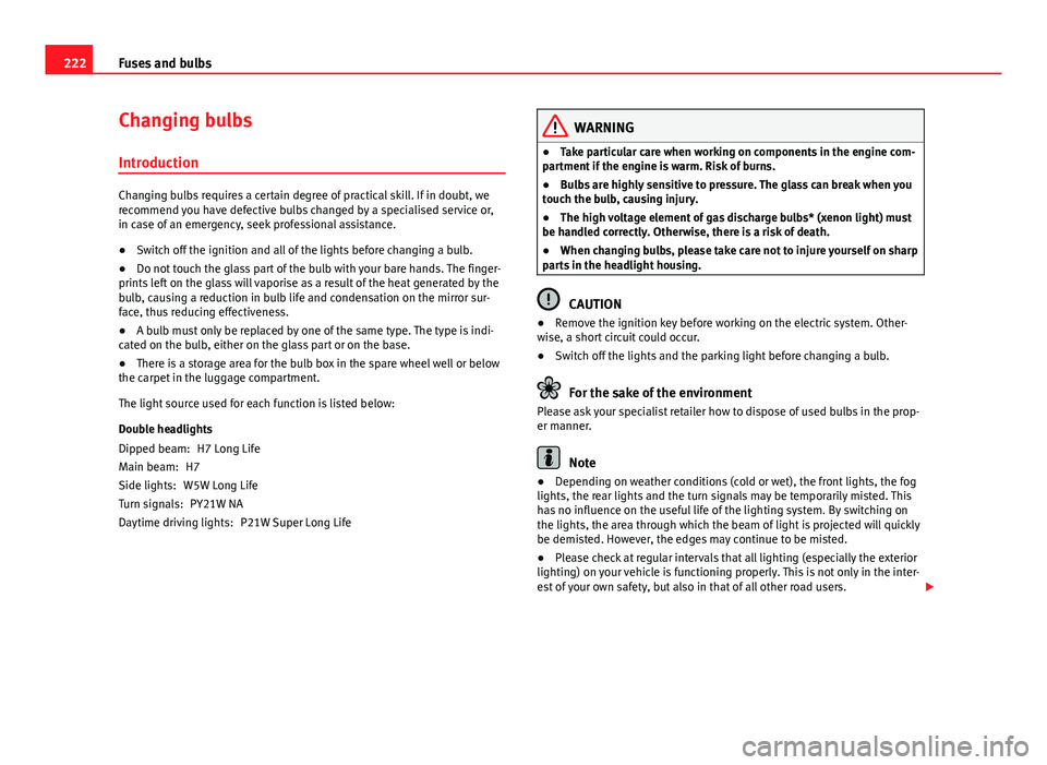 Seat Toledo 2013  Owners manual 222Fuses and bulbs
Changing bulbs
Introduction
Changing bulbs requires a certain degree of practical skill. If in doubt, we
recommend you have defective bulbs changed by a specialised service or,
in c