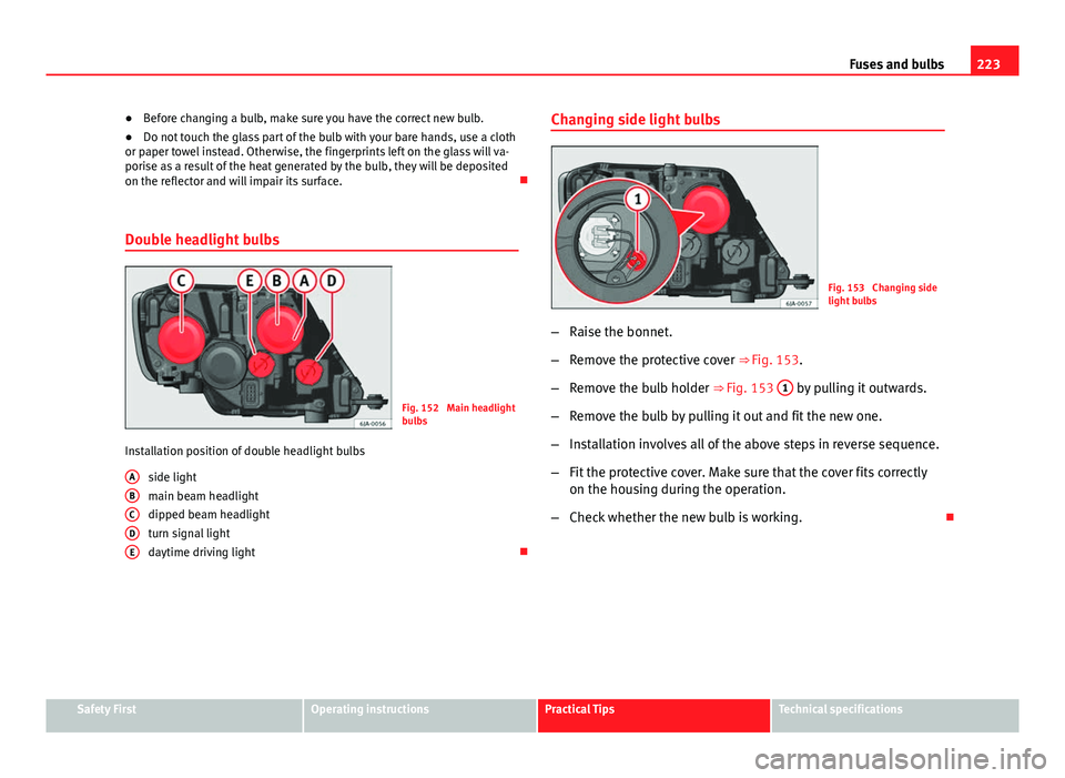 Seat Toledo 2013 Owners manual 223
Fuses and bulbs
● Before changing a bulb, make sure you have the correct new bulb.
● Do not touch the glass part of the bulb with your bare hands, use a cloth
or paper towel instead. Otherwise Seat Toledo 2013 Owners manual 223
Fuses and bulbs
● Before changing a bulb, make sure you have the correct new bulb.
● Do not touch the glass part of the bulb with your bare hands, use a cloth
or paper towel instead. Otherwise
