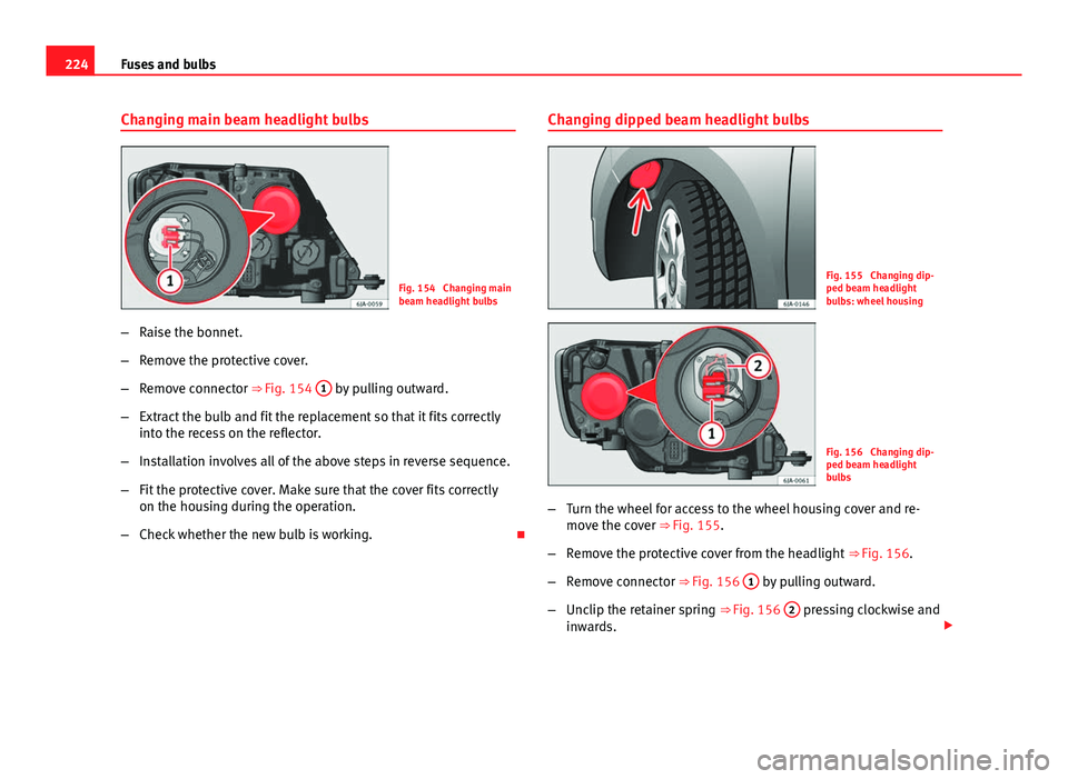 Seat Toledo 2013  Owners manual 224Fuses and bulbs
Changing main beam headlight bulbs
Fig. 154  Changing main
beam headlight bulbs
– Raise the bonnet.
– Remove the protective cover.
– Remove connector ⇒ Fig. 154  1
 by pul