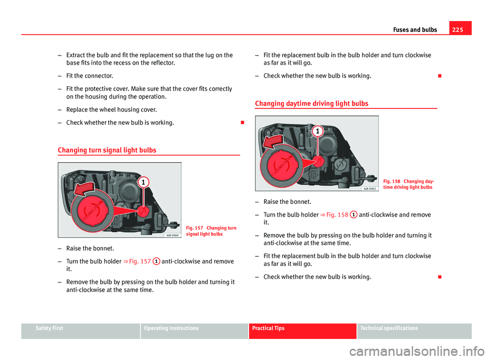 Seat Toledo 2013 Owners manual 225
Fuses and bulbs
– Extract the bulb and fit the replacement so that the lug on the
base fits into the recess on the reflector.
– Fit the connector.
– Fit the protective cover. Make sure that Seat Toledo 2013 Owners manual 225
Fuses and bulbs
– Extract the bulb and fit the replacement so that the lug on the
base fits into the recess on the reflector.
– Fit the connector.
– Fit the protective cover. Make sure that