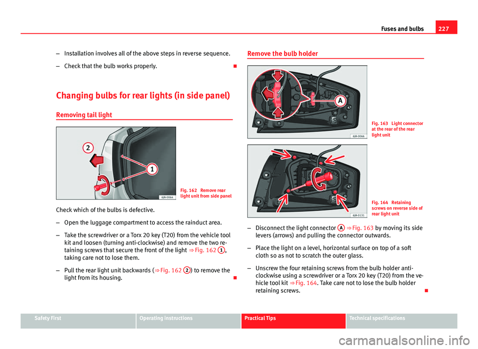 Seat Toledo 2013 Owners manual 227
Fuses and bulbs
– Installation involves all of the above steps in reverse sequence.
– Check that the bulb works properly.
Changing bulbs for rear lights (in side panel) Removing tail light Seat Toledo 2013 Owners manual 227
Fuses and bulbs
– Installation involves all of the above steps in reverse sequence.
– Check that the bulb works properly.
Changing bulbs for rear lights (in side panel) Removing tail light