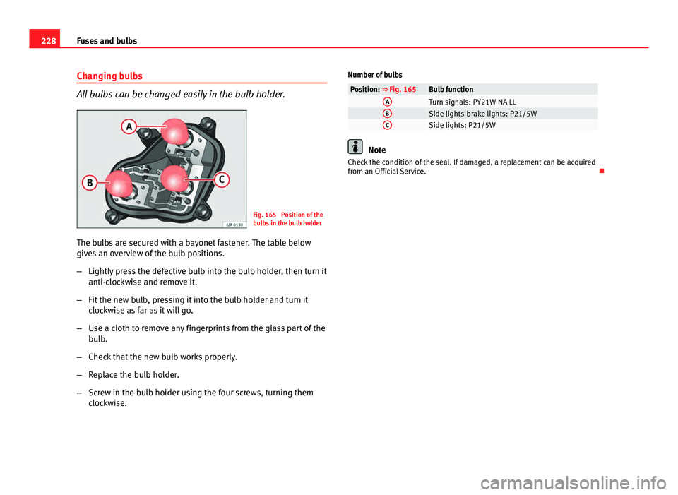 Seat Toledo 2013 Owners manual 228Fuses and bulbs
Changing bulbs
All bulbs can be changed easily in the bulb holder.
Fig. 165 Position of the
bulbs in the bulb holder
The bulbs are secured with a bayonet fastener. The table below
Seat Toledo 2013 Owners manual 228Fuses and bulbs
Changing bulbs
All bulbs can be changed easily in the bulb holder.
Fig. 165 Position of the
bulbs in the bulb holder
The bulbs are secured with a bayonet fastener. The table below