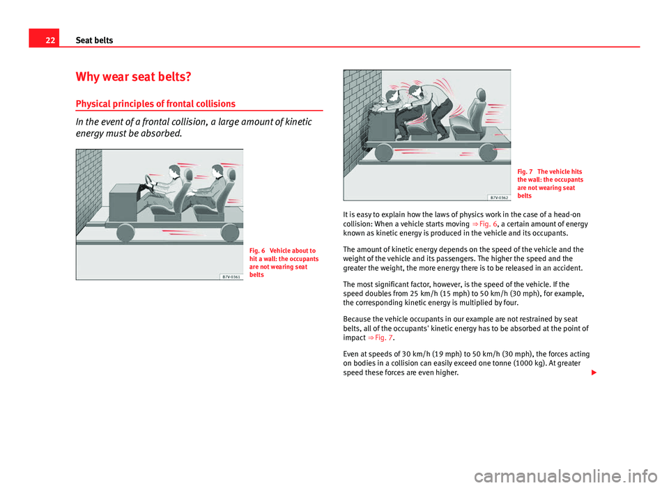 Seat Toledo 2013 Owners Guide 22Seat belts
Why wear seat belts?
Physical principles of frontal collisions
In the event of a frontal collision, a large amount of kinetic
energy must be absorbed.
Fig. 6 Vehicle about to
hit a wall: Seat Toledo 2013 Owners Guide 22Seat belts
Why wear seat belts?
Physical principles of frontal collisions
In the event of a frontal collision, a large amount of kinetic
energy must be absorbed.
Fig. 6 Vehicle about to
hit a wall: