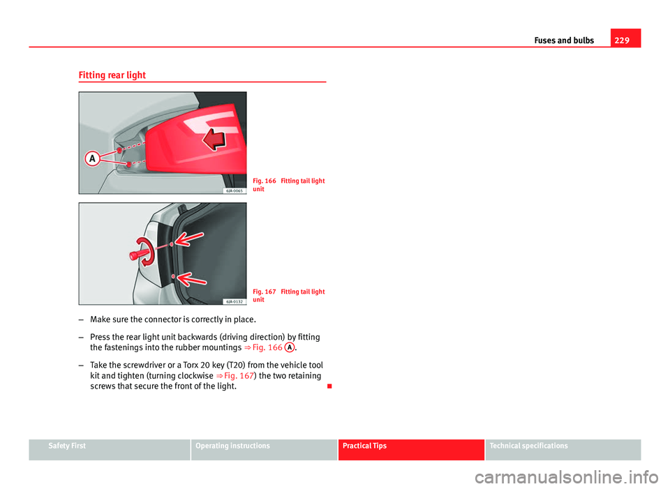 Seat Toledo 2013 Owners manual 229
Fuses and bulbs
Fitting rear light
Fig. 166 Fitting tail light
unit
Fig. 167 Fitting tail light
unit
β Make sure the connector is correctly in place.
β Press the rear light unit backwards (d Seat Toledo 2013 Owners manual 229
Fuses and bulbs
Fitting rear light
Fig. 166 Fitting tail light
unit
Fig. 167 Fitting tail light
unit
β Make sure the connector is correctly in place.
β Press the rear light unit backwards (d