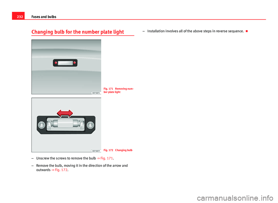 Seat Toledo 2013 Owners manual 232Fuses and bulbs
Changing bulb for the number plate light
Fig. 171 Removing num-
ber plate light
Fig. 172 Changing bulb
β Unscrew the screws to remove the bulb ββFig. 171.
β Remove the bu Seat Toledo 2013 Owners manual 232Fuses and bulbs
Changing bulb for the number plate light
Fig. 171 Removing num-
ber plate light
Fig. 172 Changing bulb
β Unscrew the screws to remove the bulb ββFig. 171.
β Remove the bu