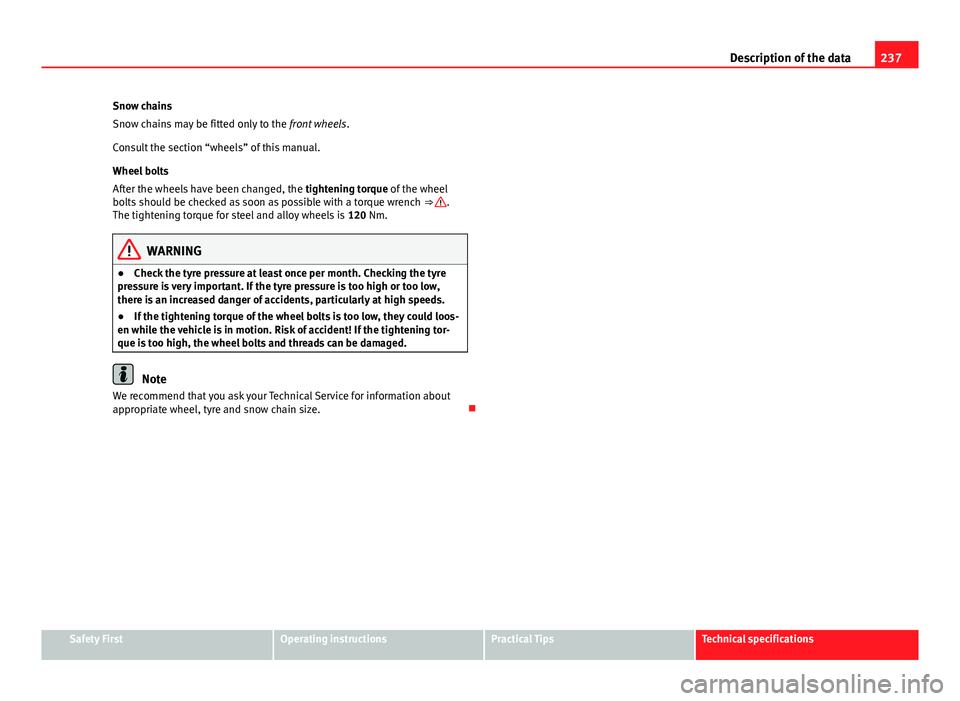 Seat Toledo 2013 Owners manual 237
Description of the data
Snow chains
Snow chains may be fitted only to the front wheels.
Consult the section “wheels” of this manual.
Wheel bolts
After the wheels have been changed, the tight Seat Toledo 2013 Owners manual 237
Description of the data
Snow chains
Snow chains may be fitted only to the front wheels.
Consult the section “wheels” of this manual.
Wheel bolts
After the wheels have been changed, the tight