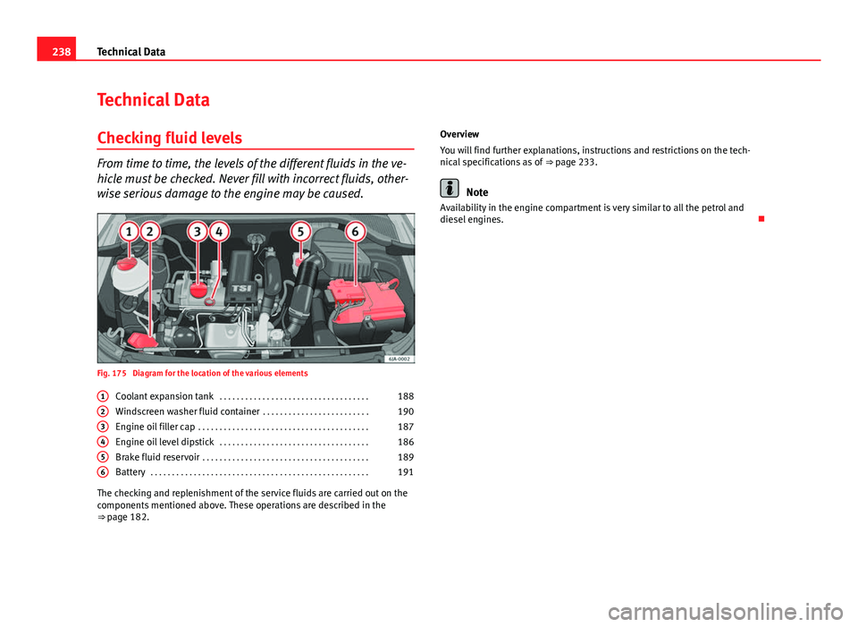 Seat Toledo 2013 Owners manual 238Technical Data
Technical Data
Checking fluid levels
From time to time, the levels of the different fluids in the ve-
hicle must be checked. Never fill with incorrect fluids, other-
wise serious dam Seat Toledo 2013 Owners manual 238Technical Data
Technical Data
Checking fluid levels
From time to time, the levels of the different fluids in the ve-
hicle must be checked. Never fill with incorrect fluids, other-
wise serious dam