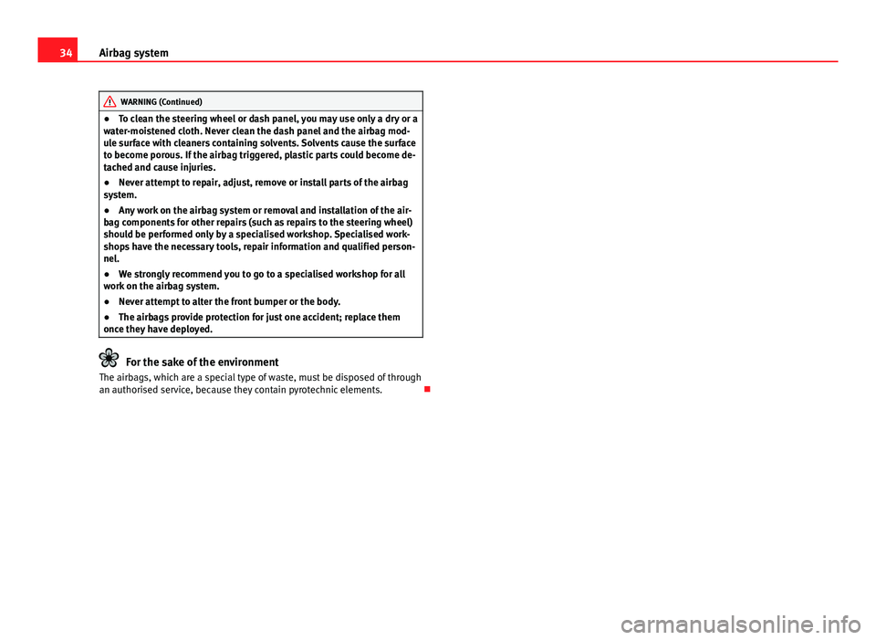 Seat Toledo 2013  Owners manual 34Airbag system
WARNING (Continued)
● To clean the steering wheel or dash panel, you may use only a dry or a
water-moistened cloth. Never clean the dash panel and the airbag mod-
ule surface with cl