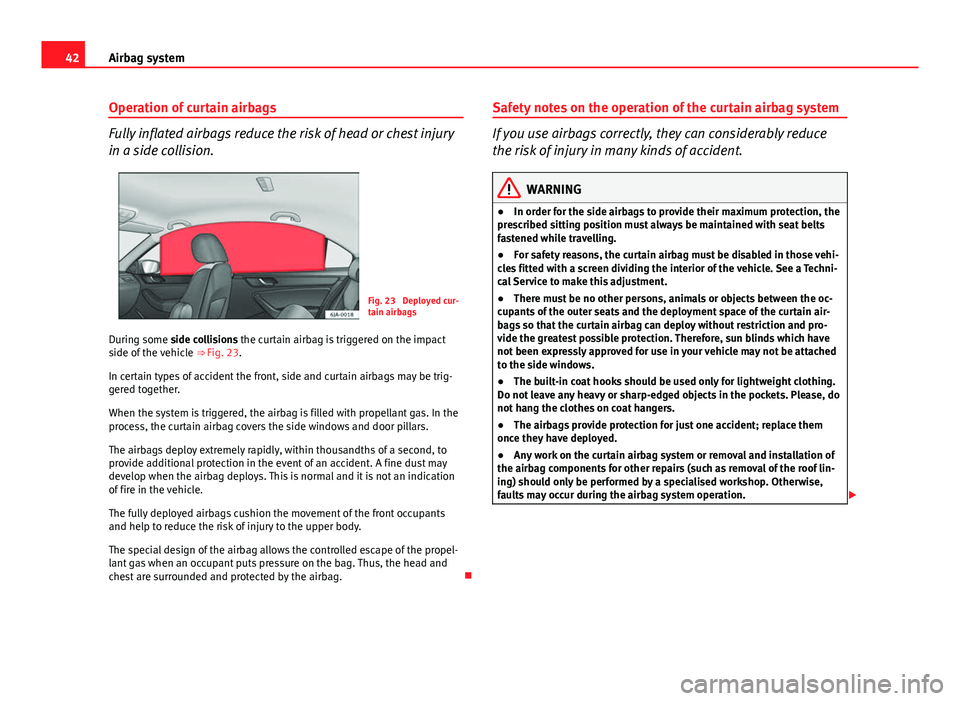 Seat Toledo 2013  Owners manual 42Airbag system
Operation of curtain airbags
Fully inflated airbags reduce the risk of head or chest injury
in a side collision.
Fig. 23  Deployed cur-
tain airbags
During some side collisions the cur