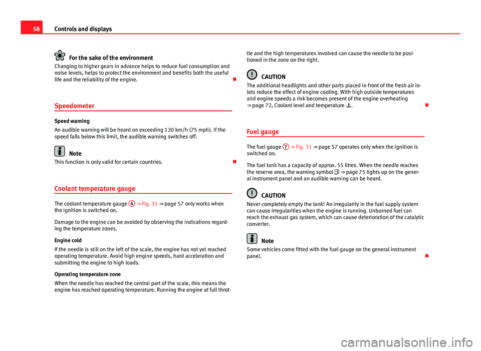 Seat Toledo 2013  Owners manual 58Controls and displays
For the sake of the environment
Changing to higher gears in advance helps to reduce fuel consumption and
noise levels, helps to protect the environment and benefits both the us