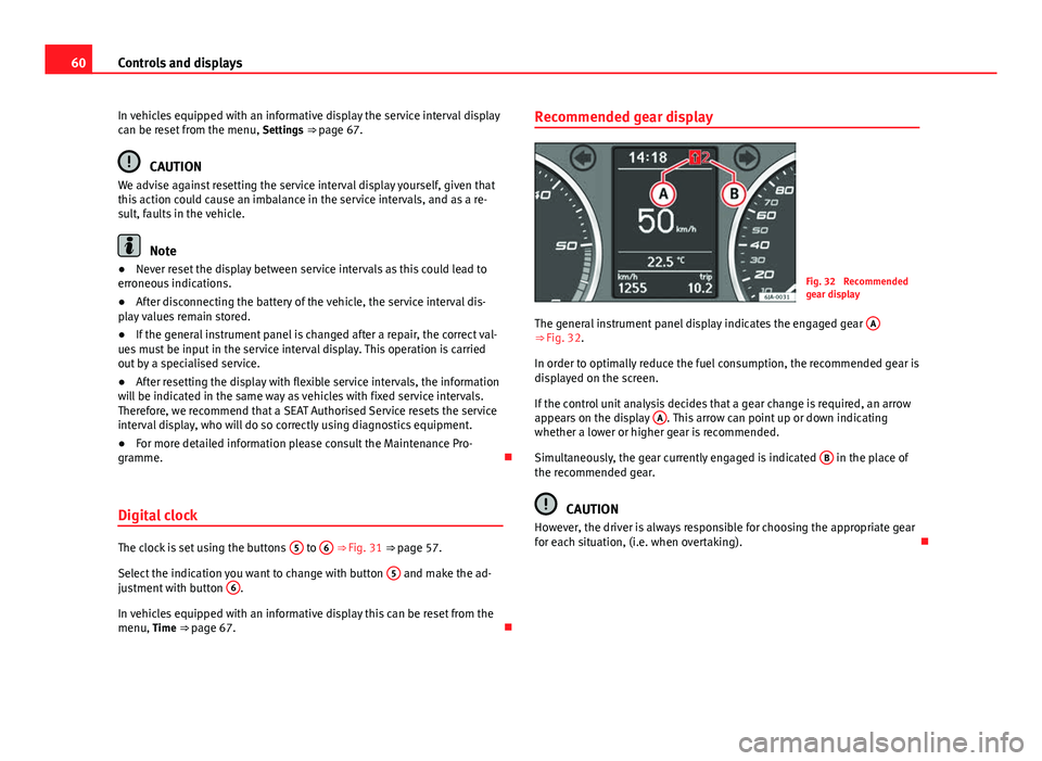 Seat Toledo 2013  Owners manual 60Controls and displays
In vehicles equipped with an informative display the service interval display
can be reset from the menu,  Settings ⇒ page 67.
CAUTION
We advise against resetting the servi