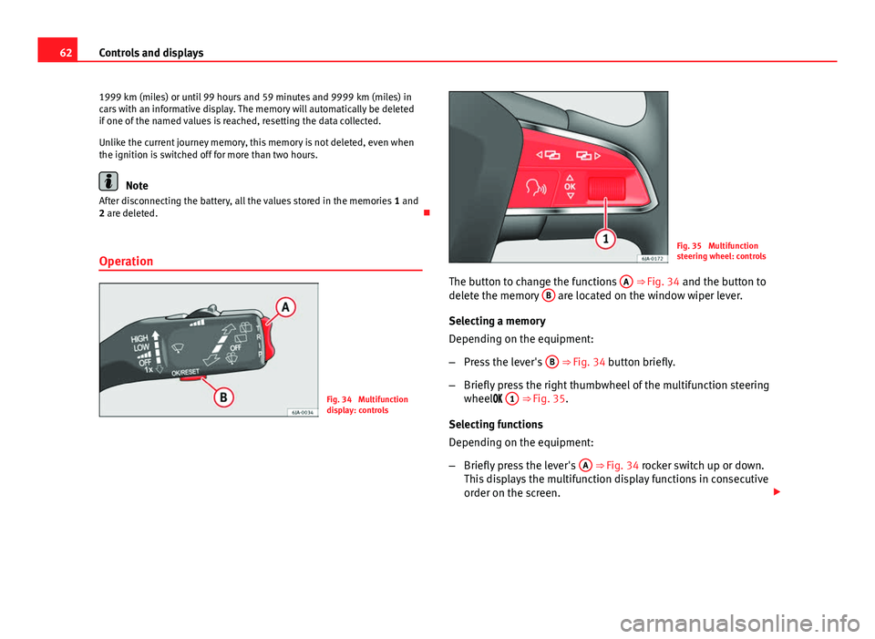 Seat Toledo 2013 Repair Manual 62Controls and displays
1999 km (miles) or until 99 hours and 59 minutes and 9999 km (miles) in
cars with an informative display. The memory will automatically be deleted
if one of the named values is Seat Toledo 2013 Repair Manual 62Controls and displays
1999 km (miles) or until 99 hours and 59 minutes and 9999 km (miles) in
cars with an informative display. The memory will automatically be deleted
if one of the named values is