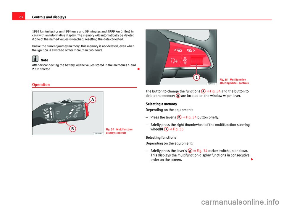 Seat Toledo 2013  Owners manual 62Controls and displays
1999 km (miles) or until 99 hours and 59 minutes and 9999 km (miles) in
cars with an informative display. The memory will automatically be deleted
if one of the named values is