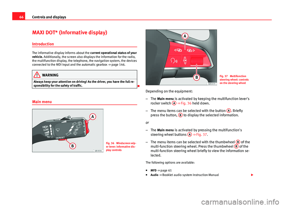 Seat Toledo 2013 Repair Manual 66Controls and displays
MAXI DOT* (Informative display)
Introduction
The informative display informs about the current operational status of your
vehicle. Additionally, the screen also displays the i Seat Toledo 2013 Repair Manual 66Controls and displays
MAXI DOT* (Informative display)
Introduction
The informative display informs about the current operational status of your
vehicle. Additionally, the screen also displays the i