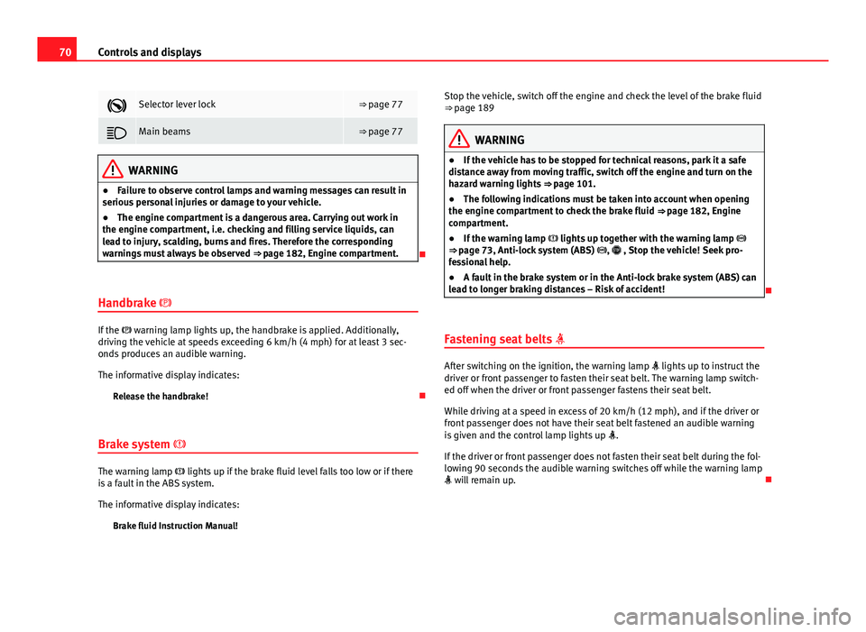 Seat Toledo 2013  Owners manual 70Controls and displays
Selector lever lock⇒ page 77
Main beams⇒ page 77
WARNING
● Failure to observe control lamps and warning messages can result in
serious personal injuries or dama