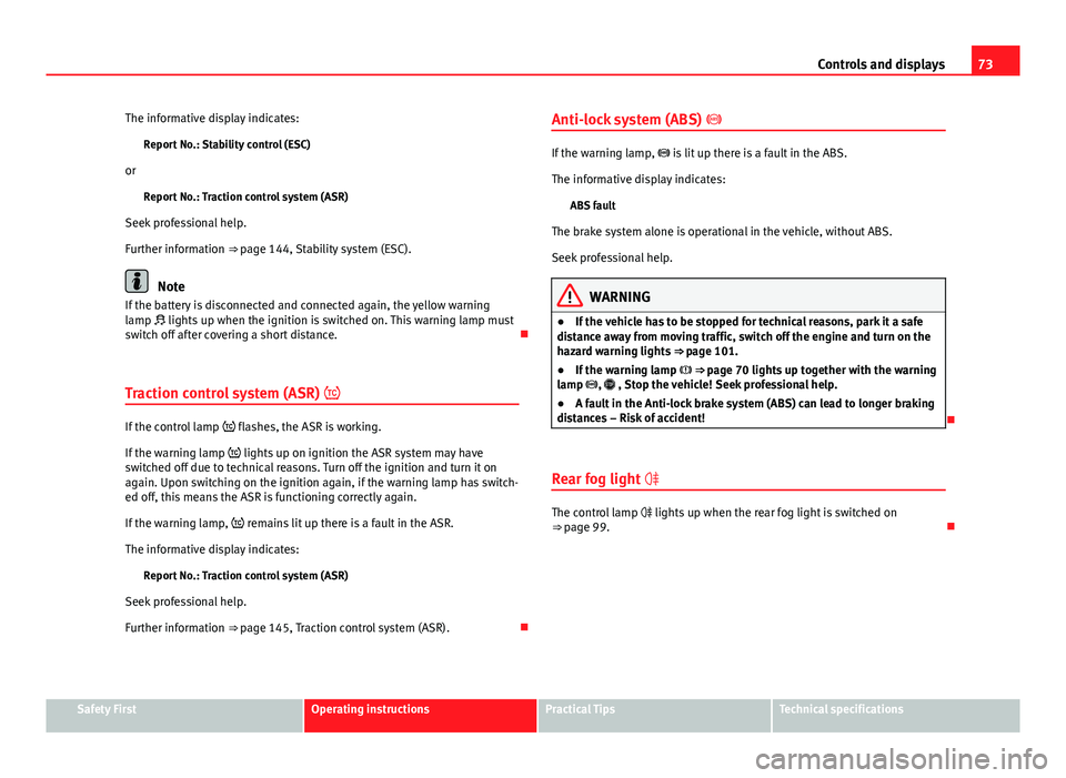 Seat Toledo 2013  Owners manual 73
Controls and displays
The informative display indicates: Report No.: Stability control (ESC)
or Report No.: Traction control system (ASR)
Seek professional help.
Further information ⇒ page 144,