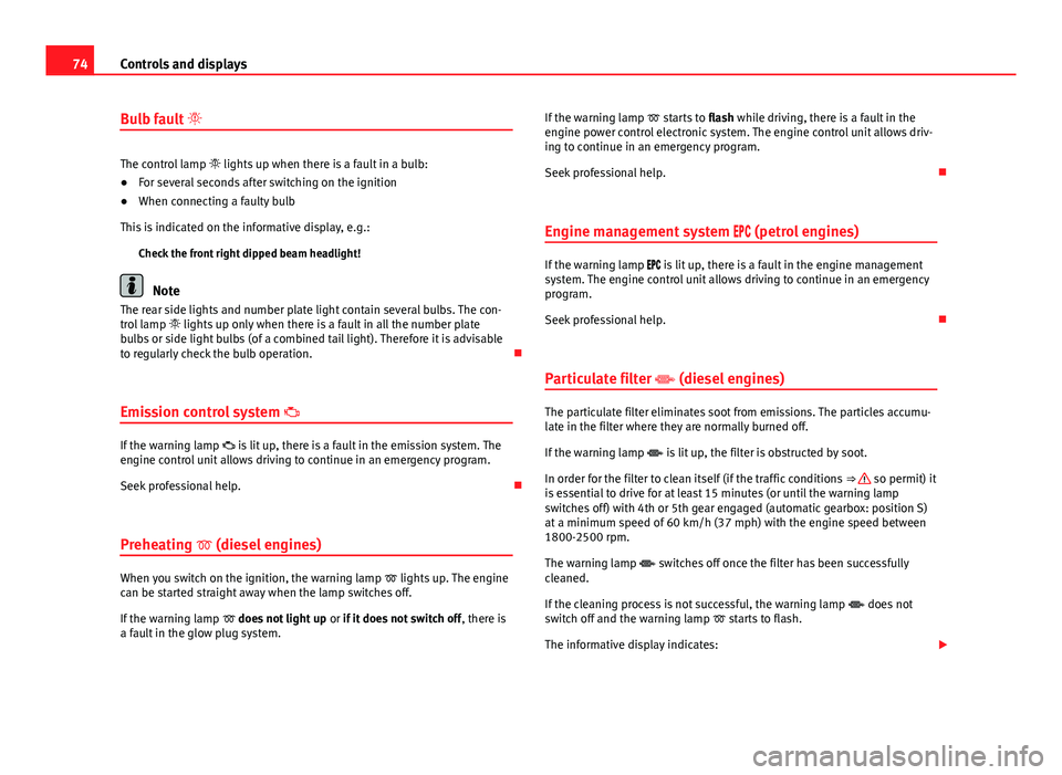 Seat Toledo 2013  Owners manual 74Controls and displays
Bulb fault  
The control lamp   lights up when there is a fault in a bulb:
● For several seconds after switching on the ignition
● When connecting a faulty bulb
This 