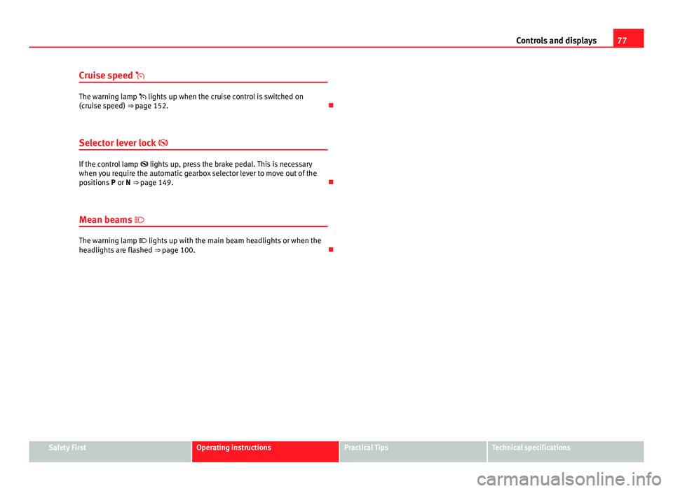 Seat Toledo 2013  Owners manual 77
Controls and displays
Cruise speed 
The warning lamp   lights up when the cruise control is switched on
(cruise speed) ⇒ page 152. 
Selector lever lock  
If the control lamp  lig