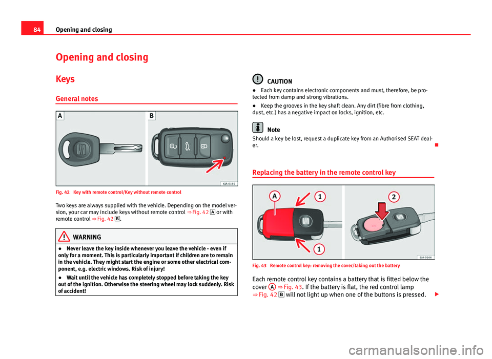 Seat Toledo 2013  Owners manual 84Opening and closing
Opening and closing
Keys
General notes
Fig. 42  Key with remote control/Key without remote control Two keys are always supplied with the vehicle. Depending on the model ver-
sion