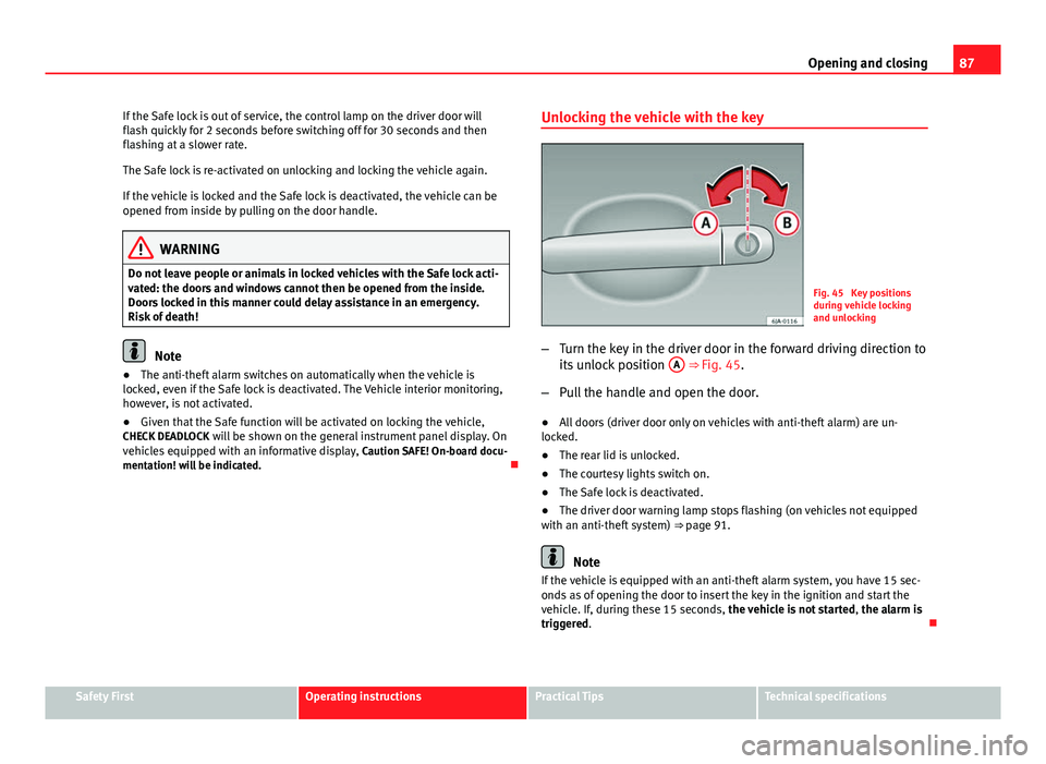 Seat Toledo 2013  Owners manual 87
Opening and closing
If the Safe lock is out of service, the control lamp on the driver door will
flash quickly for 2 seconds before switching off for 30 seconds and then
flashing at a slower rate.
