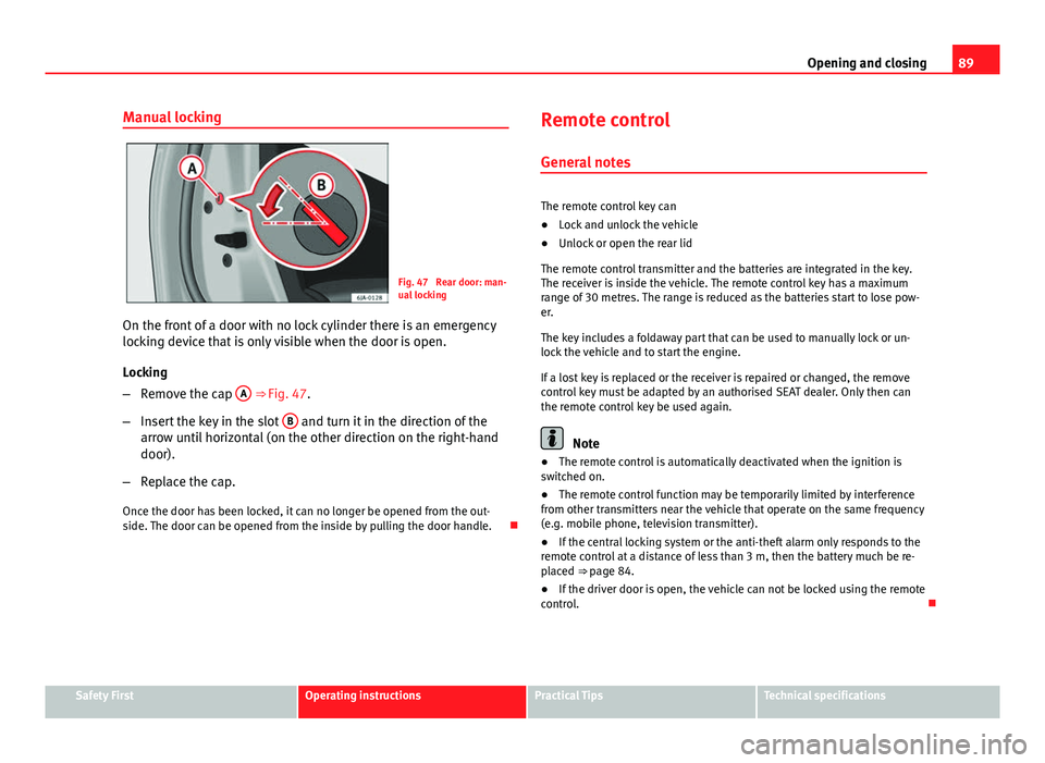 Seat Toledo 2013  Owners manual 89
Opening and closing
Manual locking
Fig. 47  Rear door: man-
ual locking
On the front of a door with no lock cylinder there is an emergency
locking device that is only visible when the door is open.