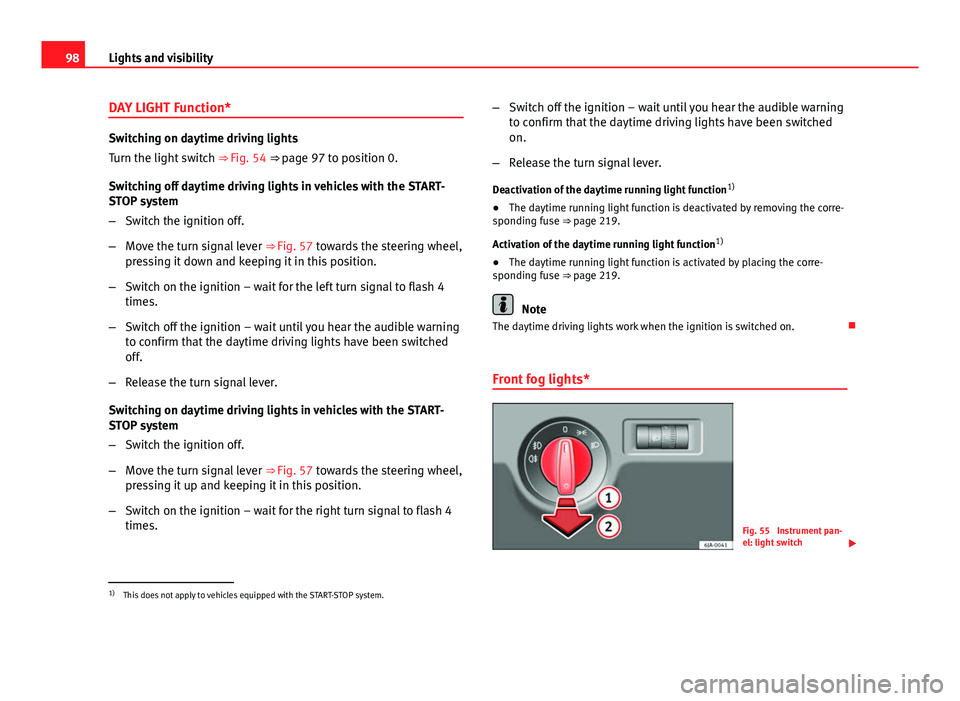 Seat Toledo 2013  Owners manual 98Lights and visibility
DAY LIGHT Function*
Switching on daytime driving lights
Turn the light switch  ⇒ Fig. 54 ⇒  page 97 to position 0.
Switching off daytime driving lights in vehicles with